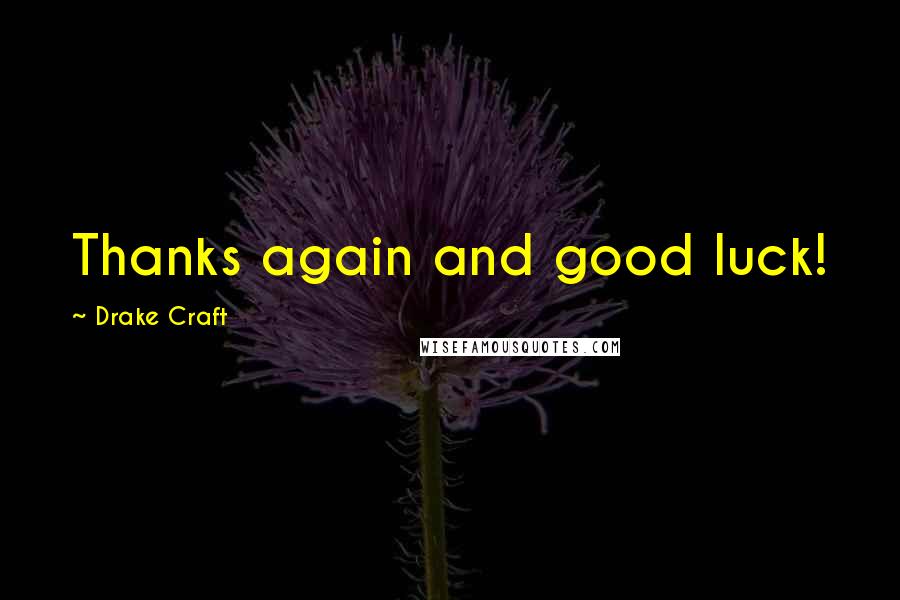 Drake Craft Quotes: Thanks again and good luck!