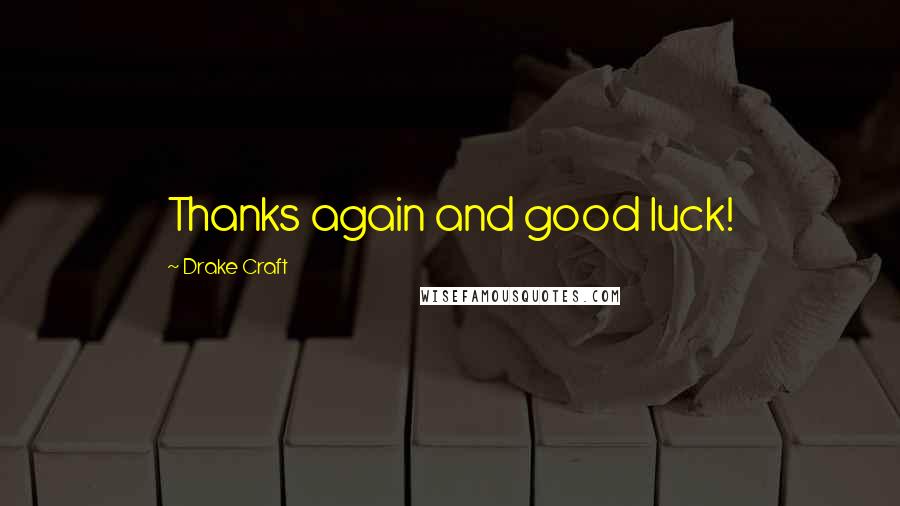 Drake Craft Quotes: Thanks again and good luck!