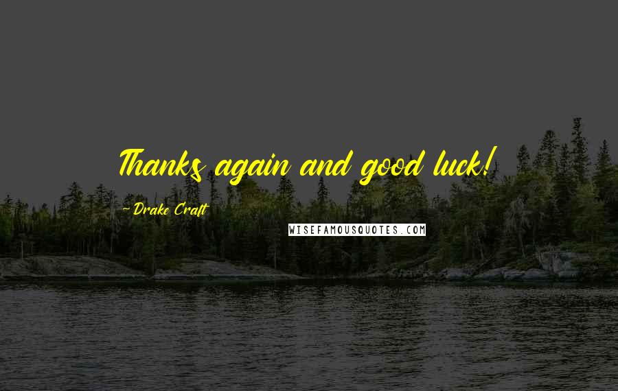 Drake Craft Quotes: Thanks again and good luck!