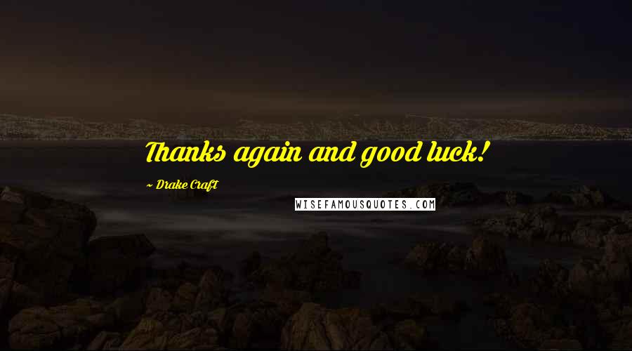 Drake Craft Quotes: Thanks again and good luck!