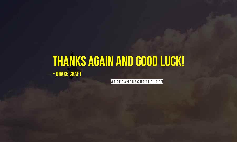 Drake Craft Quotes: Thanks again and good luck!