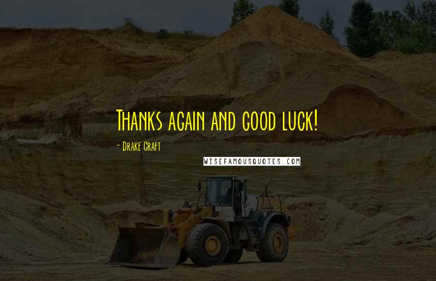 Drake Craft Quotes: Thanks again and good luck!