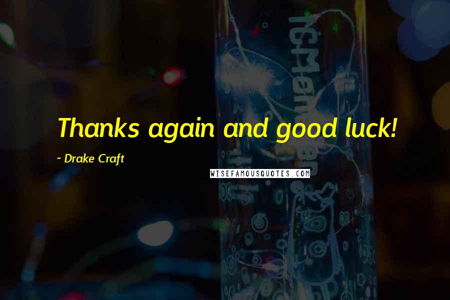 Drake Craft Quotes: Thanks again and good luck!