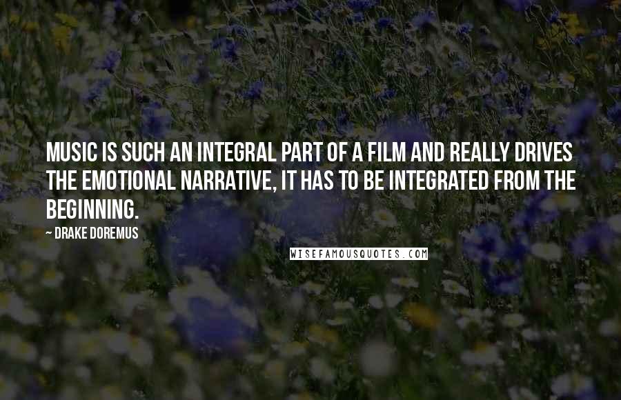 Drake Doremus Quotes: Music is such an integral part of a film and really drives the emotional narrative, it has to be integrated from the beginning.