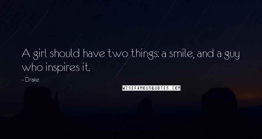 Drake Quotes: A girl should have two things: a smile, and a guy who inspires it.