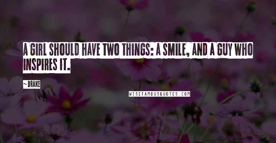 Drake Quotes: A girl should have two things: a smile, and a guy who inspires it.