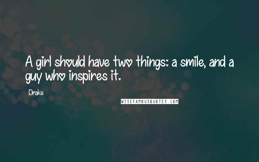 Drake Quotes: A girl should have two things: a smile, and a guy who inspires it.