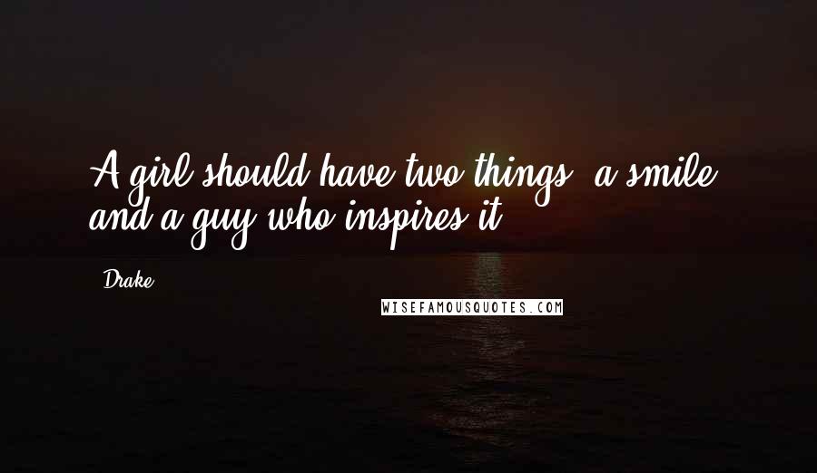 Drake Quotes: A girl should have two things: a smile, and a guy who inspires it.