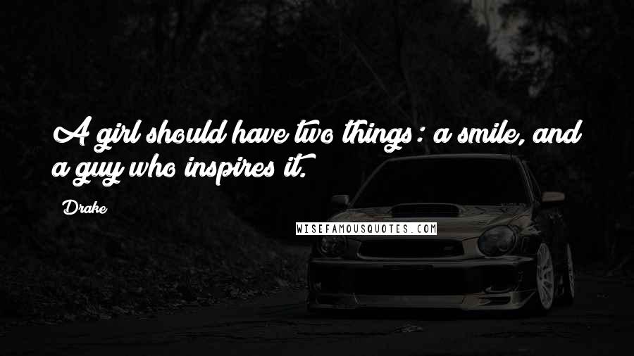 Drake Quotes: A girl should have two things: a smile, and a guy who inspires it.