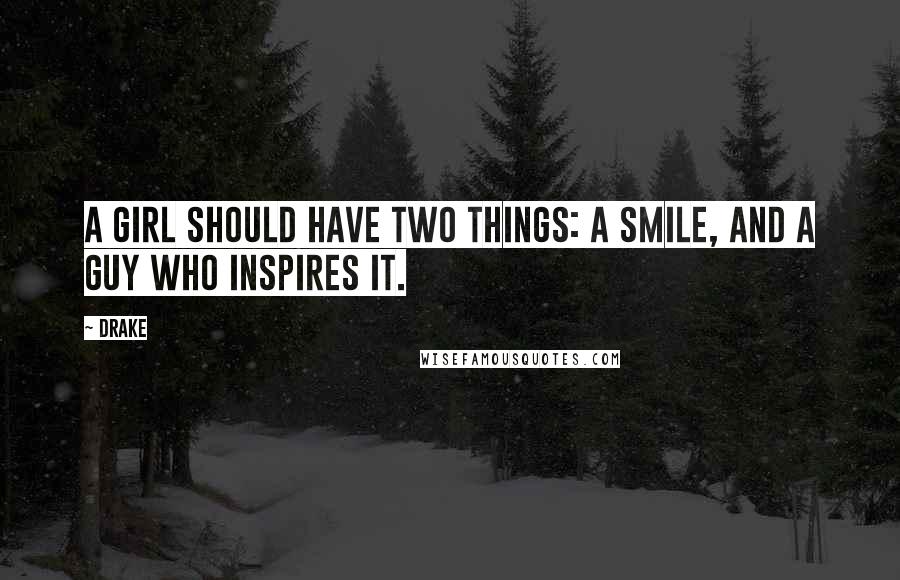 Drake Quotes: A girl should have two things: a smile, and a guy who inspires it.