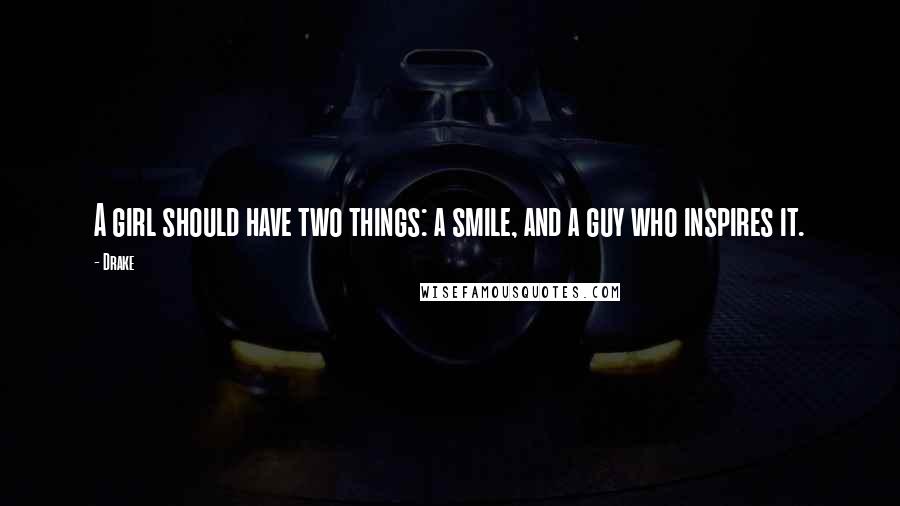 Drake Quotes: A girl should have two things: a smile, and a guy who inspires it.