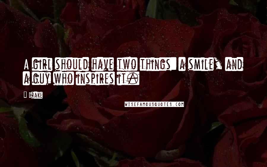 Drake Quotes: A girl should have two things: a smile, and a guy who inspires it.