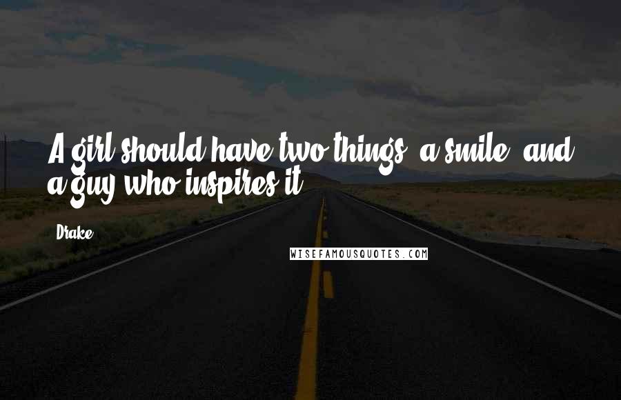 Drake Quotes: A girl should have two things: a smile, and a guy who inspires it.