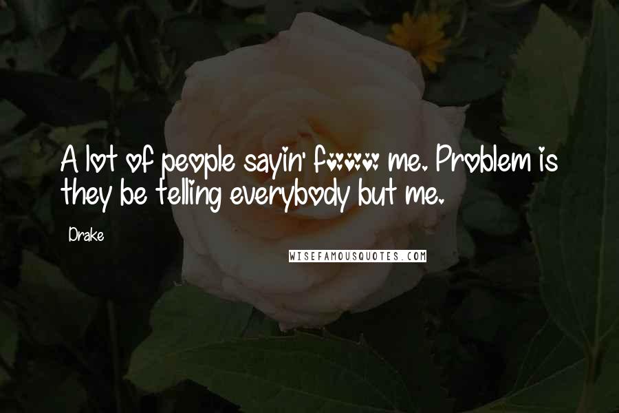 Drake Quotes: A lot of people sayin' f*** me. Problem is they be telling everybody but me.