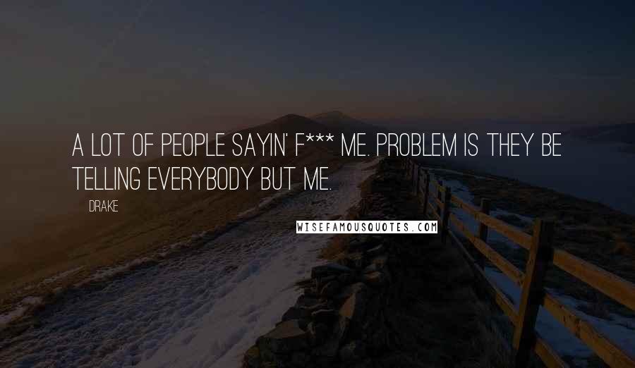 Drake Quotes: A lot of people sayin' f*** me. Problem is they be telling everybody but me.