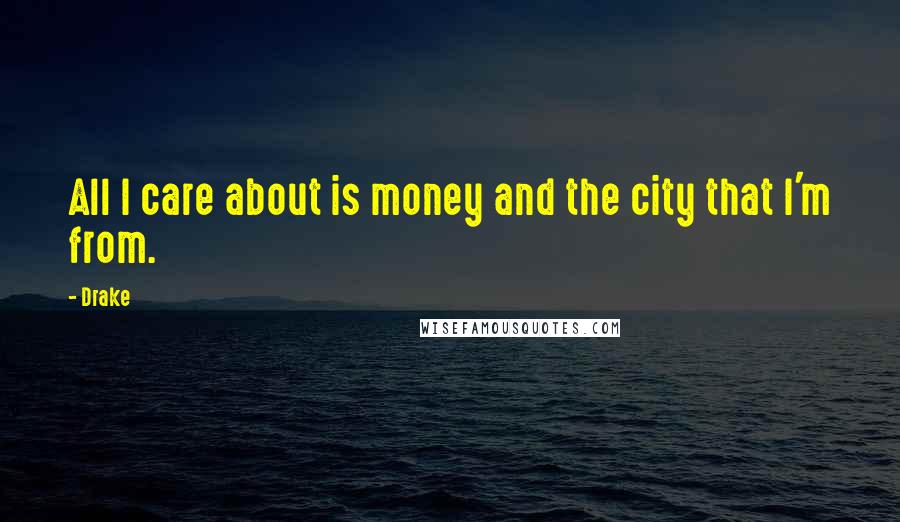 Drake Quotes: All I care about is money and the city that I'm from.