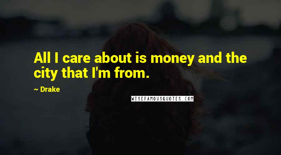 Drake Quotes: All I care about is money and the city that I'm from.