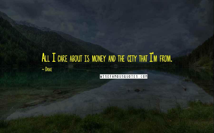 Drake Quotes: All I care about is money and the city that I'm from.