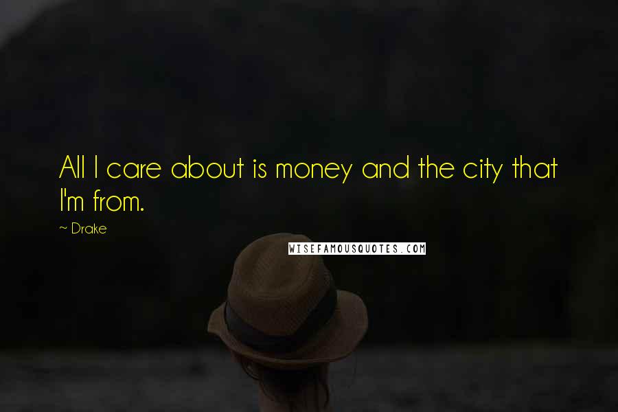 Drake Quotes: All I care about is money and the city that I'm from.