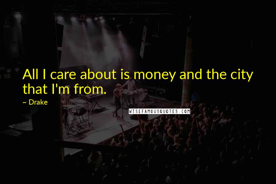 Drake Quotes: All I care about is money and the city that I'm from.