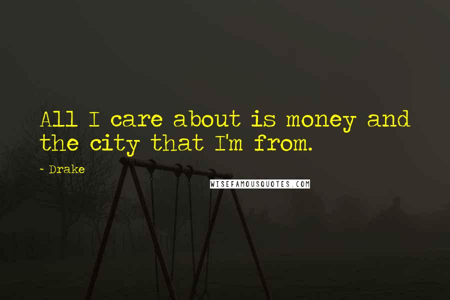 Drake Quotes: All I care about is money and the city that I'm from.