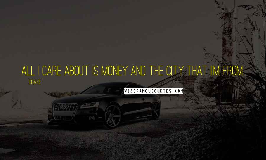 Drake Quotes: All I care about is money and the city that I'm from.