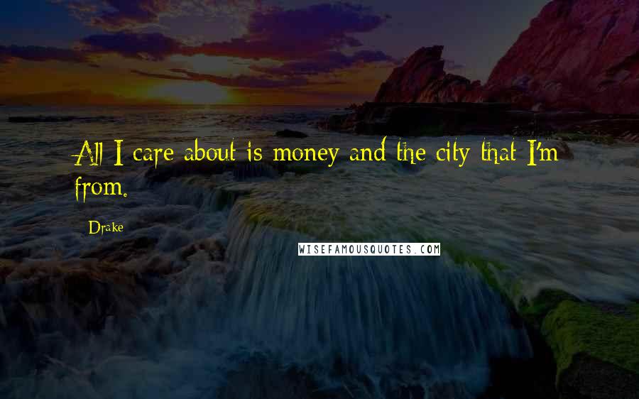 Drake Quotes: All I care about is money and the city that I'm from.