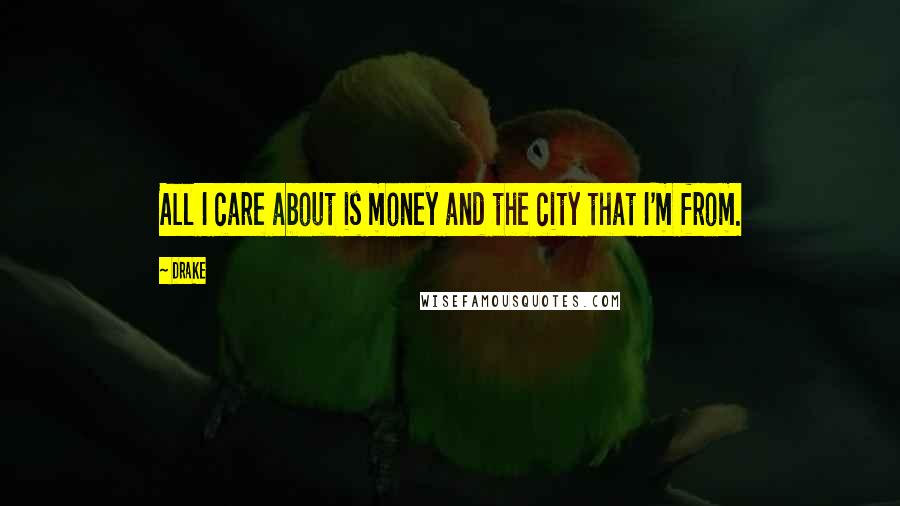 Drake Quotes: All I care about is money and the city that I'm from.