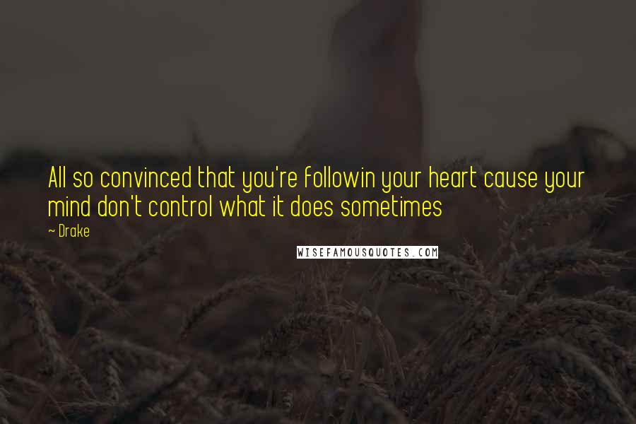 Drake Quotes: All so convinced that you're followin your heart cause your mind don't control what it does sometimes