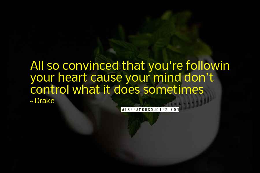 Drake Quotes: All so convinced that you're followin your heart cause your mind don't control what it does sometimes