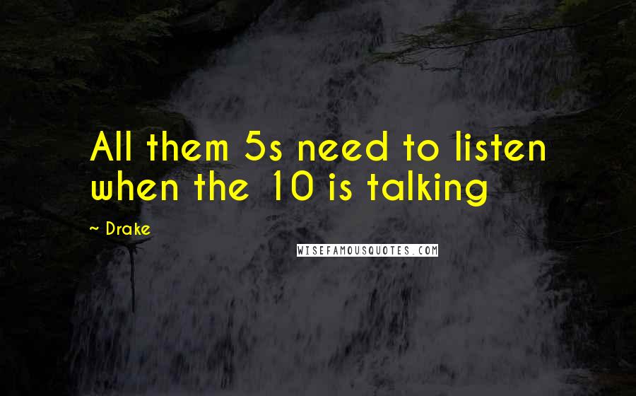 Drake Quotes: All them 5s need to listen when the 10 is talking
