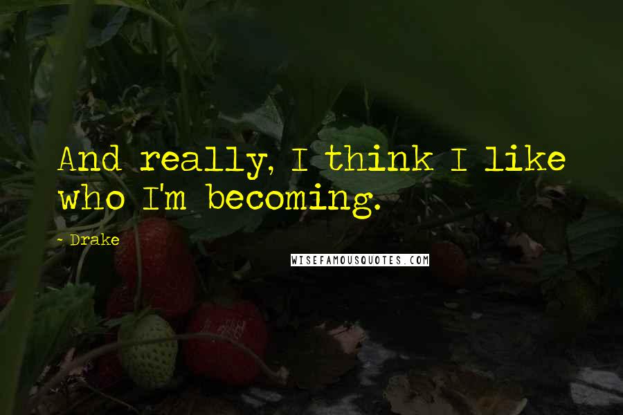 Drake Quotes: And really, I think I like who I'm becoming.