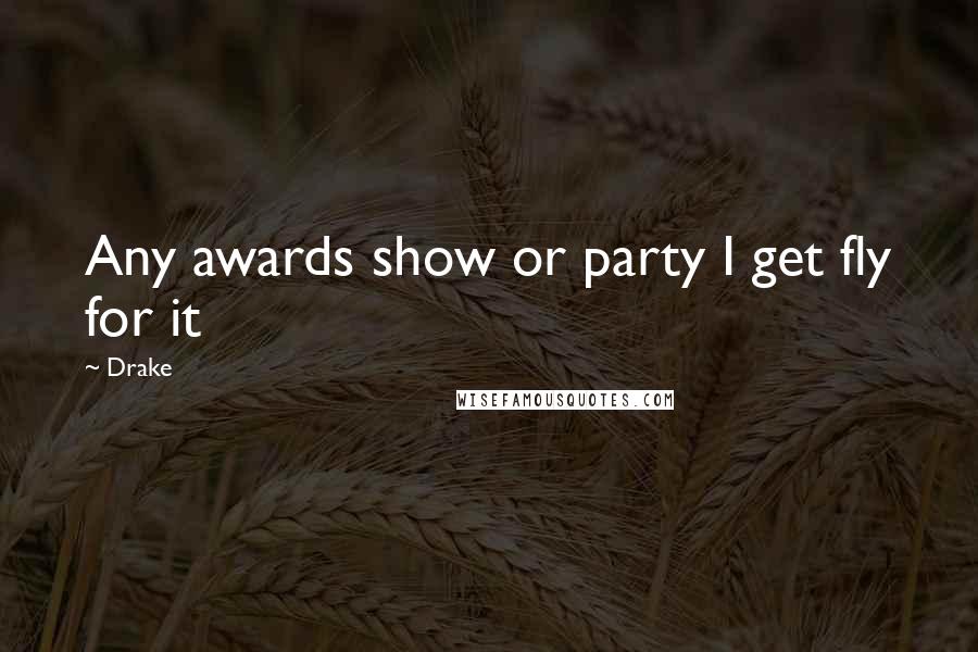 Drake Quotes: Any awards show or party I get fly for it