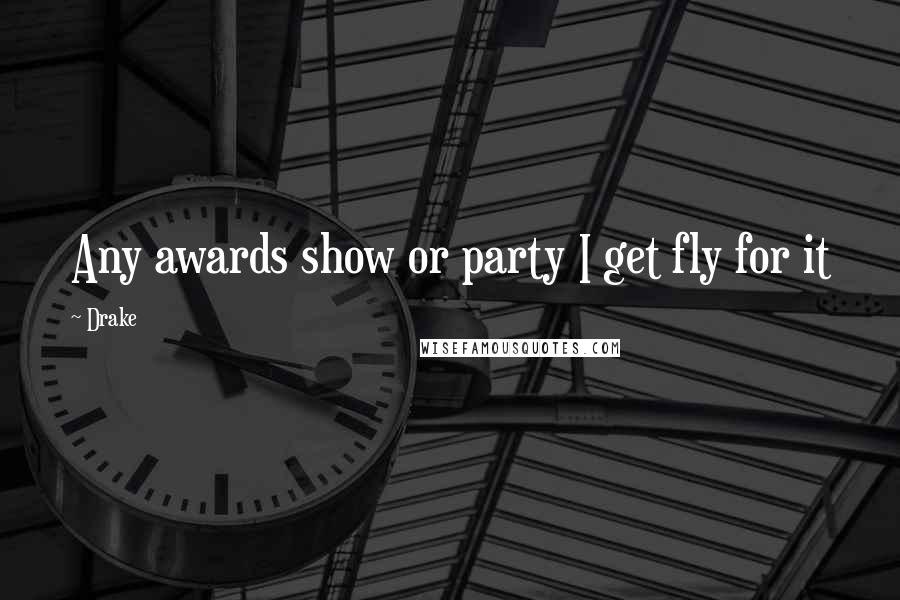 Drake Quotes: Any awards show or party I get fly for it