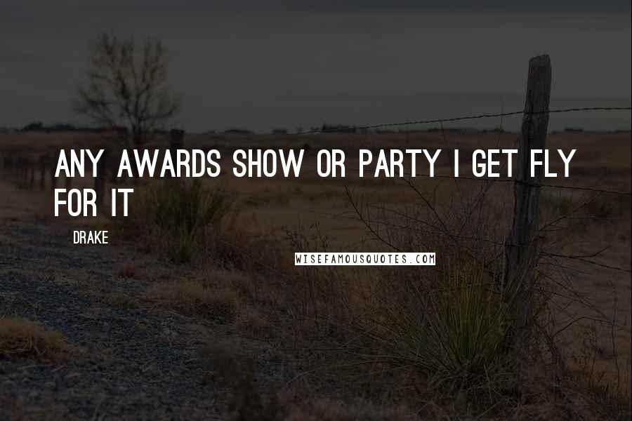 Drake Quotes: Any awards show or party I get fly for it