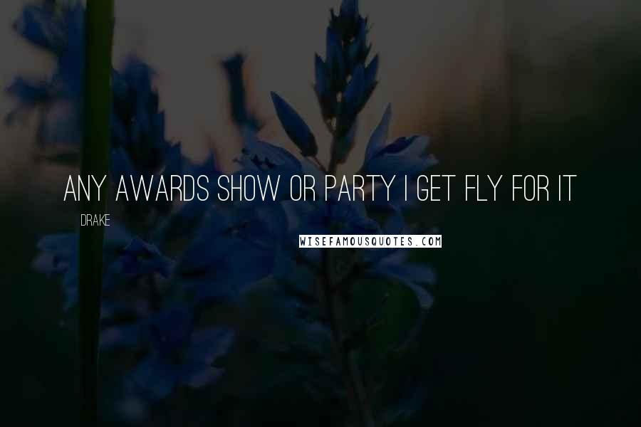 Drake Quotes: Any awards show or party I get fly for it