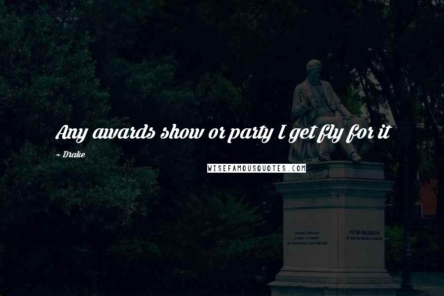 Drake Quotes: Any awards show or party I get fly for it