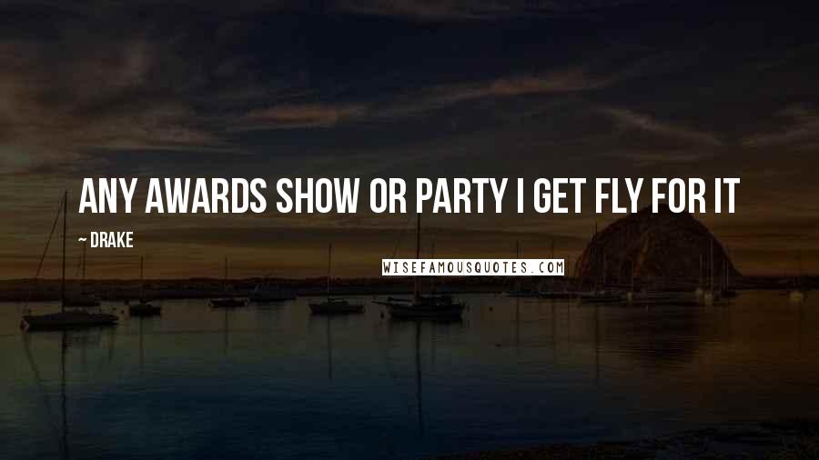 Drake Quotes: Any awards show or party I get fly for it