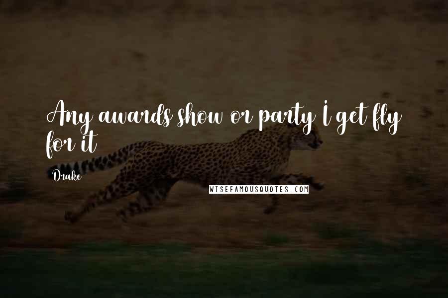 Drake Quotes: Any awards show or party I get fly for it