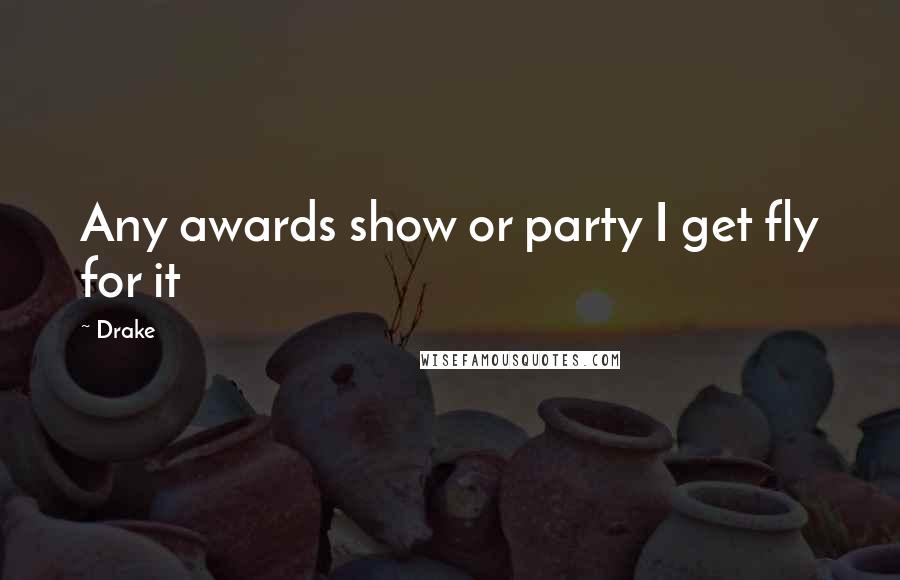 Drake Quotes: Any awards show or party I get fly for it