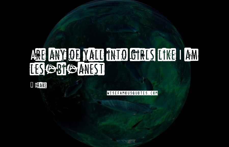 Drake Quotes: Are any of yall into girls like I am les-bi-anest