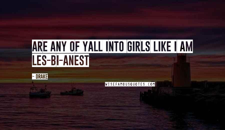Drake Quotes: Are any of yall into girls like I am les-bi-anest