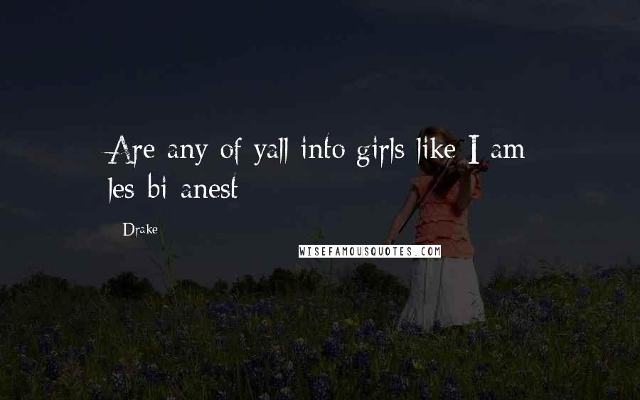 Drake Quotes: Are any of yall into girls like I am les-bi-anest