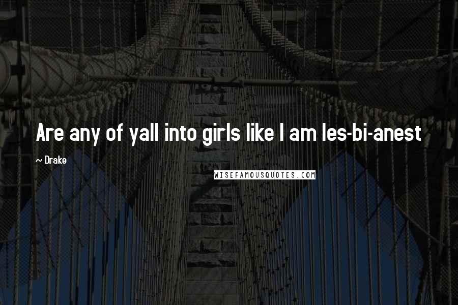 Drake Quotes: Are any of yall into girls like I am les-bi-anest