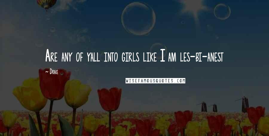 Drake Quotes: Are any of yall into girls like I am les-bi-anest