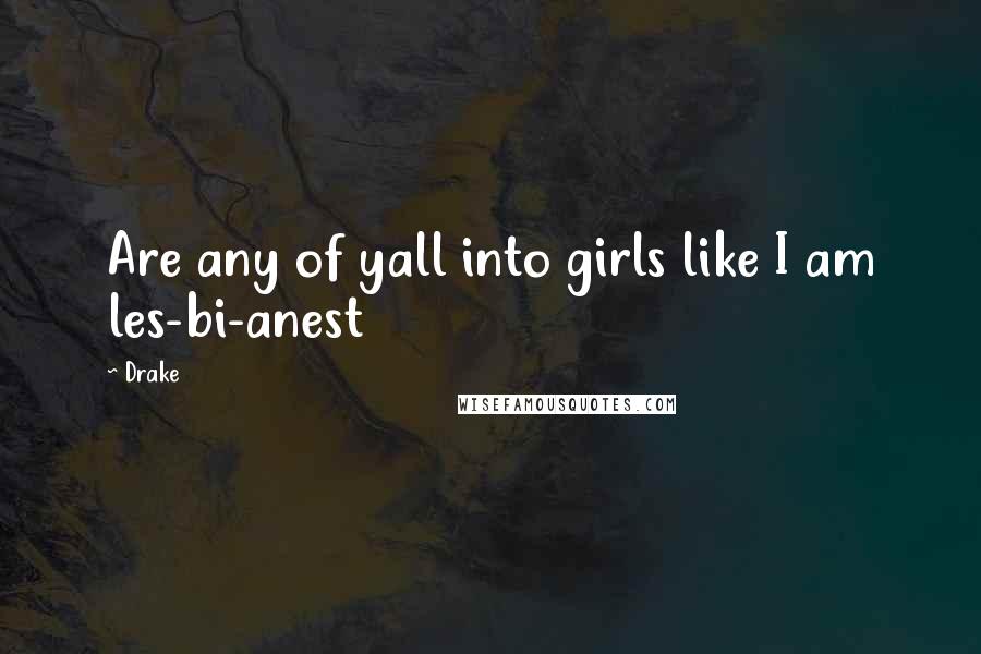 Drake Quotes: Are any of yall into girls like I am les-bi-anest