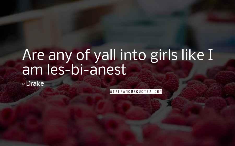 Drake Quotes: Are any of yall into girls like I am les-bi-anest