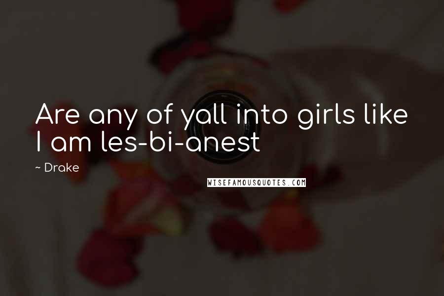 Drake Quotes: Are any of yall into girls like I am les-bi-anest