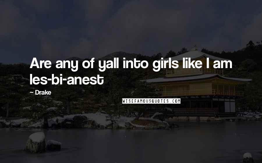 Drake Quotes: Are any of yall into girls like I am les-bi-anest