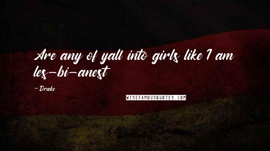 Drake Quotes: Are any of yall into girls like I am les-bi-anest